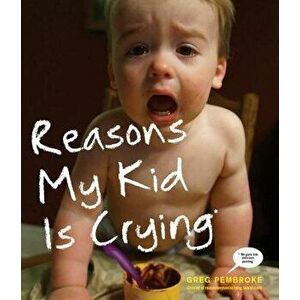 Reasons My Kid Is Crying, Paperback - Greg Pembroke imagine