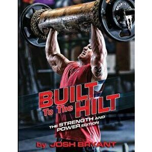 Built To The Hilt: The Strength And Power Edition, Paperback - Josh Bryant imagine