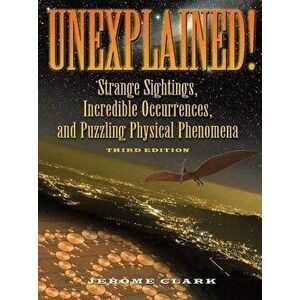 Unexplained!: Strange Sightings, Incredible Occurrences, and Puzzling Physical Phenomena, Paperback - Jerome Clark imagine