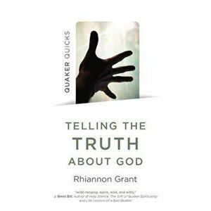 Quaker Quicks - Telling the Truth about God: Quaker Approaches to Theology, Paperback - Rhiannon Grant imagine