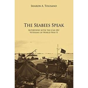 The Seabees Speak: Interviews with the Can Do Veterans of World War II, Paperback - Sharon A. Tolisano imagine