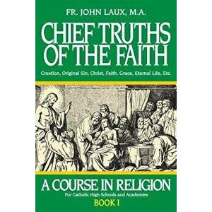 Chief Truths of the Faith: A Course in Religion - Book I, Paperback - John Laux imagine
