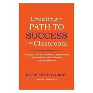 Creating the Path to Success in the Classroom: Teaching to Close the Graduation Gap for Minority, First-Generation, and Academically Unprepared Studen imagine