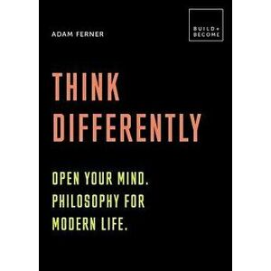 Think Differently: Open Your Mind. Philosophy for Modern Life: 20 Thought-Provoking Lessons, Paperback - Adam Ferner imagine