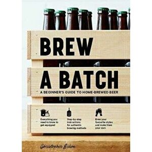 Brew a Batch: A Beginner's Guide to Home Brewed Beer - Christopher Sidwa imagine