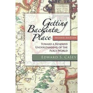 Getting Back Into Place, Second Edition: Toward a Renewed Understanding of the Place-World, Paperback - Edward S. Casey imagine