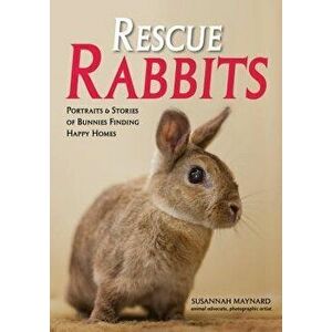 Rescue Rabbits: Portraits & Stories of Bunnies Finding Happy Homes, Paperback - Susannah Maynard imagine