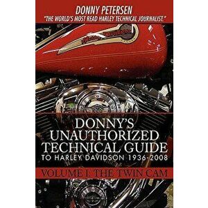 Donny's Unauthorized Technical Guide to Harley Davidson 1936-2008: Volume I: The Twin CAM - Donny Petersen imagine