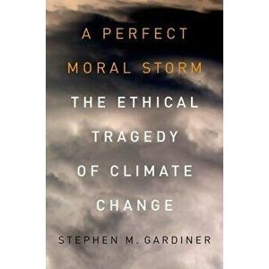 A Perfect Moral Storm: The Ethical Tragedy of Climate Change, Paperback - Stephen M. Gardiner imagine