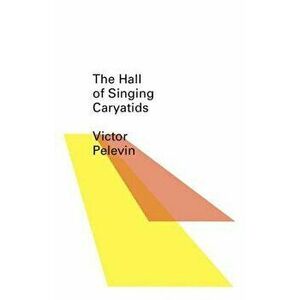 The Hall of the Singing Caryatids, Paperback - Victor Pelevin imagine