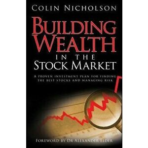 Building Wealth in the Stock Market: A Proven Investment Plan for Finding the Best Stocks and Managing Risk, Hardcover - Colin Nicholson imagine