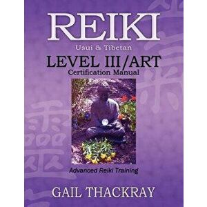 Reiki, Usui & Tibetan, Level III/Art Certification Manual, Advanced Reiki Training, Paperback - Gail Thackray imagine