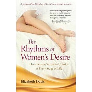 The Rhythms of Women's Desire: How Female Sexuality Unfolds at Every Stage of Life, Paperback - Elizabeth Davis imagine