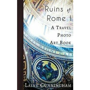 Ruins of Rome I: From the Colosseum to the Roman Forum, Paperback - Laine Cunningham imagine