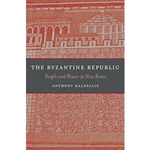 The Byzantine Republic: People and Power in New Rome, Hardcover - Anthony Kaldellis imagine