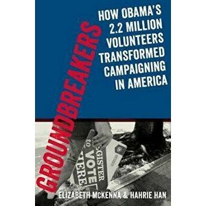 Groundbreakers: How Obama's 2.2 Million Volunteers Transformed Campaigning in America, Paperback - Elizabeth McKenna imagine