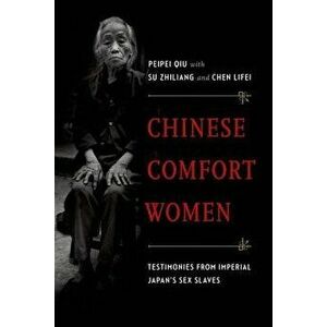 Chinese Comfort Women: Testimonies from Imperial Japan's Sex Slaves, Paperback - Peipei Qiu imagine