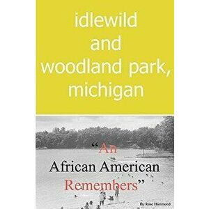 Idlewild and Woodland Park, Michigan an African American Remembers, Paperback - Rose Louise Hammond imagine