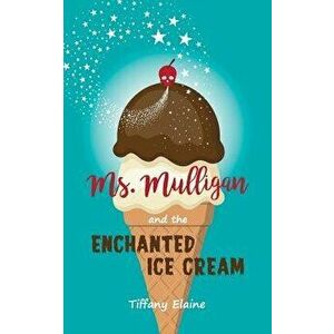 Ms. Mulligan and the Enchanted Ice Cream, Paperback - Tiffany Elaine imagine