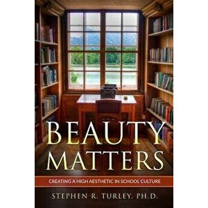 Beauty Matters: Creating a High Aesthetic in School Culture, Paperback - Steve Turley imagine