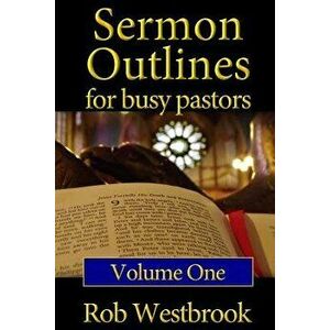 Sermon Outlines for Busy Pastors: Volume 1: 52 Complete Outlines for All Occasions - Rob Westbrook imagine