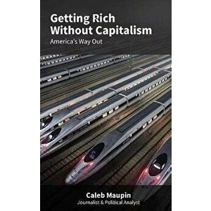 Getting Rich Without Capitalism: America's Way Out, Paperback - Caleb Maupin imagine