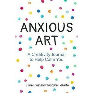Anxious Art: A Creativity Journal to Help Calm You, Paperback - Yaddyra Peralta imagine