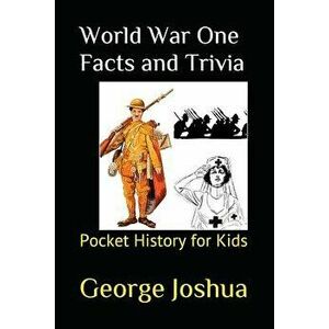 World War One Facts and Trivia: Pocket History for Kids, Paperback - George Joshua imagine