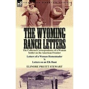 The Wyoming Ranch Letters: The Collected Correspondence of a Woman Settler on the American Frontier-Letters of a Woman Homesteader & Letters on a, Pap imagine