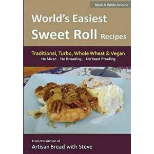 World's Easiest Sweet Roll Recipes (No Mixer... No-Kneading... No Yeast Proofing): From the Kitchen of Artisan Bread with Steve, Paperback - Steve Gam imagine