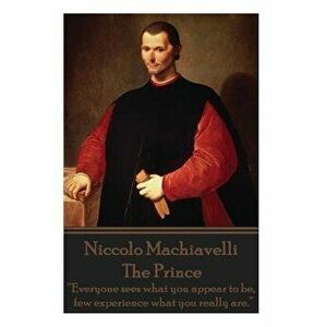 Niccolo Machiavelli - The Prince: Everyone Sees What You Appear to Be, Few Experience What You Really Are., Paperback - Niccolo Machiavelli imagine