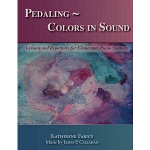 Pedaling Colors in Sound: Lessons and Repertoire for Elementary Piano Students, Paperback - Katherine Faricy imagine