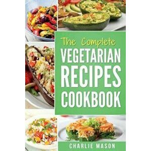 The Complete Vegetarian Recipes Cookbook: Kitchen Vegetarian Recipes Cookbook with Low Calories Meals Vegan Healthy Food, Paperback - Charlie Mason imagine
