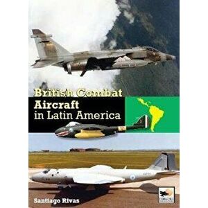 British Combat Aircraft in Latin America, Hardcover - Santiago Rivas imagine