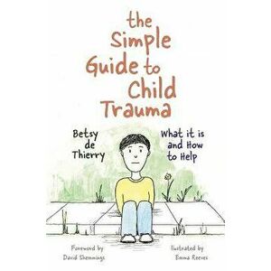 The Simple Guide to Child Trauma: What It Is and How to Help, Paperback - Betsy de de Thierry imagine