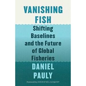 Vanishing Fish: Shifting Baselines and the Future of Global Fisheries, Hardcover - Daniel Pauly imagine
