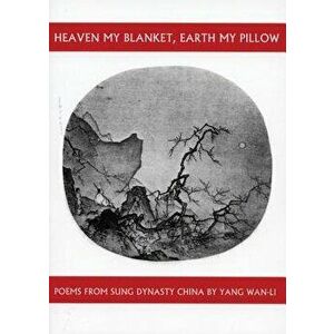 Heaven My Blanket, Earth My Pillow: Poems from Sung Dynasty China by Yang Wan-Li, Paperback - Yang WAN-Li imagine
