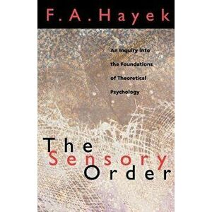 The Sensory Order: An Inquiry Into the Foundations of Theoretical Psychology, Paperback - F. A. Hayek imagine