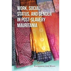 Work, Social Status, and Gender in Post-Slavery Mauritania, Paperback - Katherine Wiley imagine