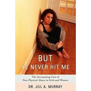 But He Never Hit Me: The Devastating Cost of Non-Physical Abuse to Girls and Women, Paperback - Jill Murray imagine