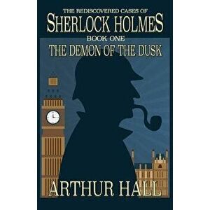 The Demon of the Dusk: The Rediscovered Cases of Sherlock Holmes Book 1, Paperback - Arthur Hall imagine