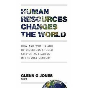Human Resources Changes the World: How and Why HR and HR Directors Should Step-Up as Leaders in the 21st Century, Paperback - Glenn G. Jones imagine