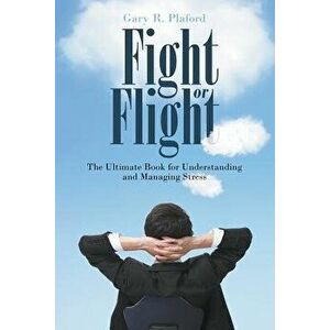 Fight or Flight: The Ultimate Book for Understanding and Managing Stress, Paperback - Gary Plaford imagine