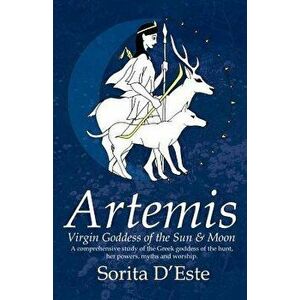 Artemis - Virgin Goddess of the Sun & Moon, Paperback - Sorita D'Este imagine