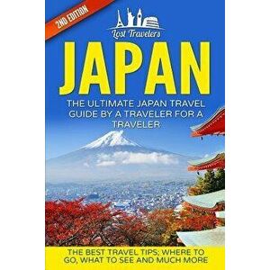 Japan: The Ultimate Japan Travel Guide by a Traveler for a Traveler: The Best Travel Tips; Where to Go, What to See and Much, Paperback - Lost Travele imagine