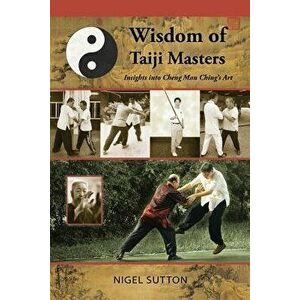 Wisdom of Taiji Masters: Insights Into Cheng Man Ching's Art, Paperback - Nigel Sutton imagine