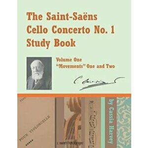 The Saint-Saens Cello Concerto No. 1 Study Book, Volume One, Paperback - Cassia Harvey imagine
