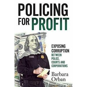 Policing for Profit: Exposing Corruption Between Police, Courts and Corporations, Paperback - Barbara Orban imagine
