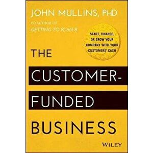 The Customer-Funded Business: Start, Finance, or Grow Your Company with Your Customers' Cash, Hardcover - John Mullins imagine