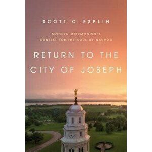 Return to the City of Joseph: Modern Mormonism's Contest for the Soul of Nauvoo - Scott C. Esplin imagine